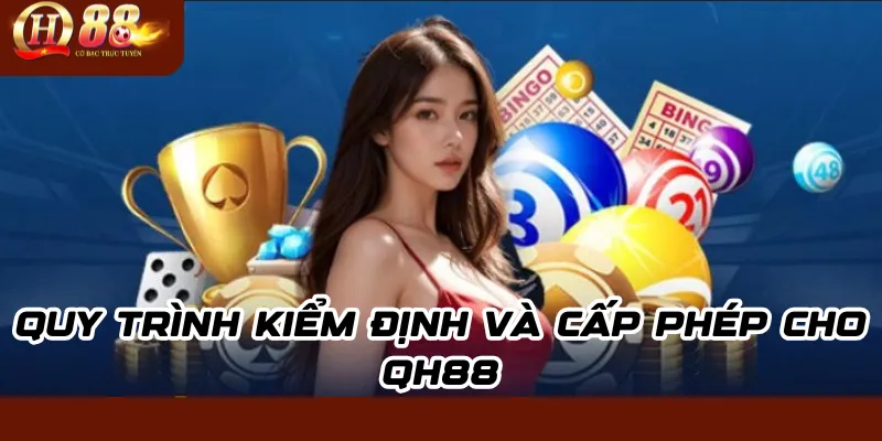 Giấy Phép Hoạt Động QH88: Chứng Nhận Uy Tín & An Toàn 1 Quy Trình Kiểm Định Và Cấp Phép Cho QH88
