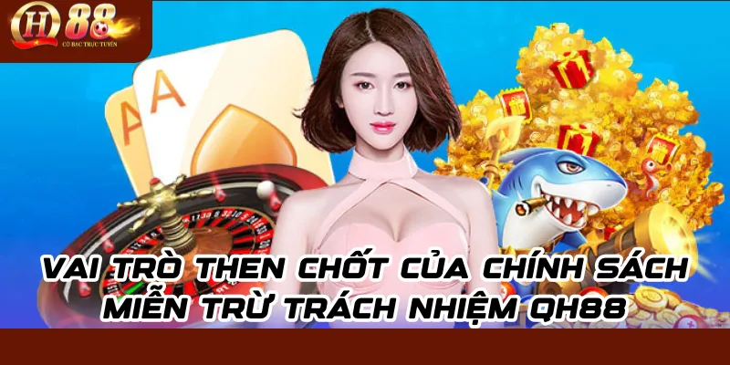 Miễn trừ trách nhiệm QH88 – Quy định bảo vệ quyền lợi người chơi 1 Vai trò then chốt của chính sách miễn trừ trách nhiệm QH88